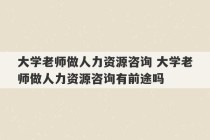 大学老师做人力资源咨询 大学老师做人力资源咨询有前途吗