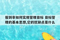 报到率如何实现管理目标 目标管理的基本思想,它的优缺点是什么