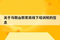 关于马鞍山教育局线下培训班的信息