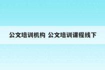 公文培训机构 公文培训课程线下