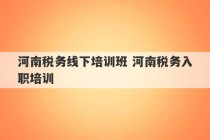 河南税务线下培训班 河南税务入职培训