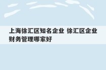 上海徐汇区知名企业 徐汇区企业财务管理哪家好