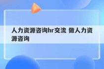 人力资源咨询hr交流 做人力资源咨询