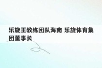 乐旋王教练团队海南 乐旋体育集团董事长