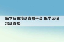 医学远程培训直播平台 医学远程培训直播