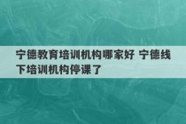 宁德教育培训机构哪家好 宁德线下培训机构停课了