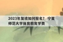 2023年复读如何报名？ 宁夏师范大学体育教育学费