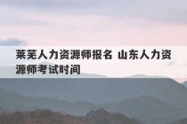 莱芜人力资源师报名 山东人力资源师考试时间