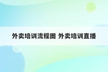 外卖培训流程图 外卖培训直播