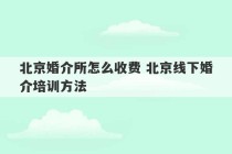 北京婚介所怎么收费 北京线下婚介培训方法