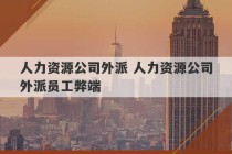 人力资源公司外派 人力资源公司外派员工弊端