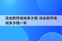 淡水软件培训多少钱 淡水软件培训多少钱一年