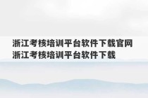 浙江考核培训平台软件下载官网 浙江考核培训平台软件下载