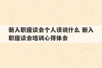 新入职座谈会个人该说什么 新入职座谈会培训心得体会