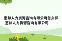 惠邦人力资源咨询有限公司怎么样 惠邦人力资源咨询有限公司