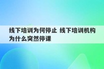 线下培训为何停止 线下培训机构为什么突然停课