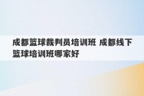 成都篮球裁判员培训班 成都线下篮球培训班哪家好