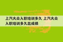 上汽大众入职培训多久 上汽大众入职培训多久出成绩