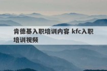 肯德基入职培训内容 kfc入职培训视频