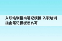 入职培训指南笔记模板 入职培训指南笔记模板怎么写