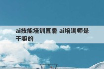 ai技能培训直播 ai培训师是干嘛的