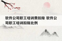 软件公司职工培训费扣除 软件公司职工培训扣除比例