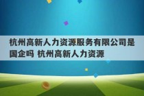 杭州高新人力资源服务有限公司是国企吗 杭州高新人力资源