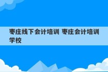 枣庄线下会计培训 枣庄会计培训学校