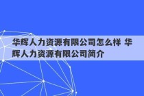 华辉人力资源有限公司怎么样 华辉人力资源有限公司简介