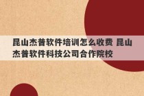 昆山杰普软件培训怎么收费 昆山杰普软件科技公司合作院校