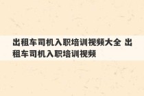 出租车司机入职培训视频大全 出租车司机入职培训视频