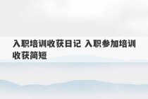 入职培训收获日记 入职参加培训收获简短