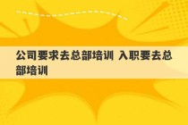 公司要求去总部培训 入职要去总部培训