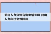 鹤山人力资源咨询电话号码 鹤山人力和社会保障局