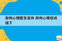 郑州心理医生咨询 郑州心理培训线下