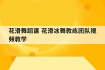 花滑舞蹈课 花滑冰舞教练团队视频教学