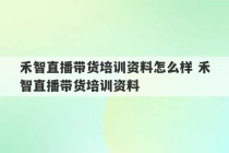 禾智直播带货培训资料怎么样 禾智直播带货培训资料