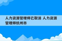 人力资源管理师已取消 人力资源管理师杭州市