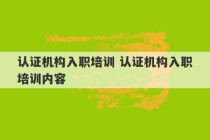 认证机构入职培训 认证机构入职培训内容