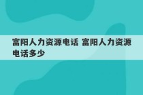 富阳人力资源电话 富阳人力资源电话多少