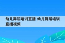 幼儿舞蹈培训直播 幼儿舞蹈培训直播视频