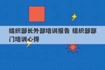 组织部长外部培训报告 组织部部门培训心得