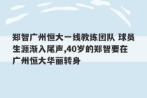 郑智广州恒大一线教练团队 球员生涯渐入尾声,40岁的郑智要在广州恒大华丽转身