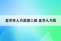 金华市人力资源二级 金华人力局