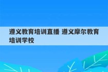 遵义教育培训直播 遵义摩尔教育培训学校