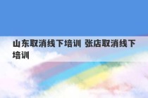 山东取消线下培训 张店取消线下培训