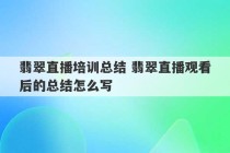 翡翠直播培训总结 翡翠直播观看后的总结怎么写