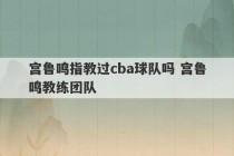 宫鲁鸣指教过cba球队吗 宫鲁鸣教练团队