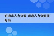 昭通市人力资源 昭通人力资源保障局