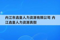 内江市鑫皇人力资源有限公司 内江鑫皇人力资源真假